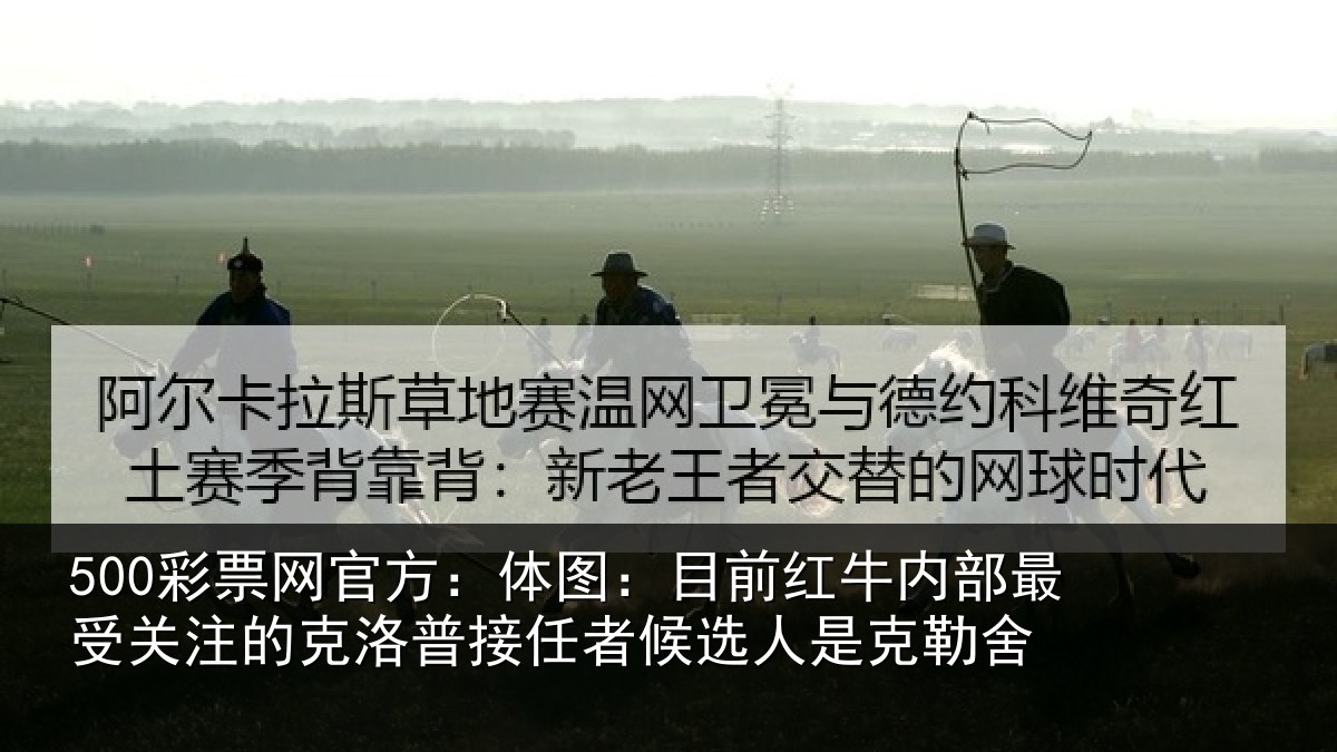 500彩票网官方:体图:目前红牛内部最受关注的克洛普接任者候选人是克勒舍