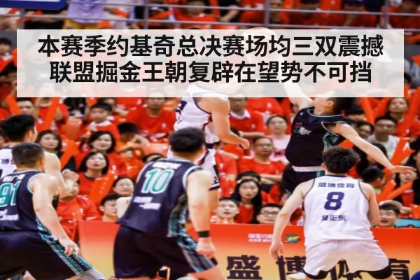 本赛季约基奇总决赛场均三双震撼联盟掘金王朝复辟在望势不可挡