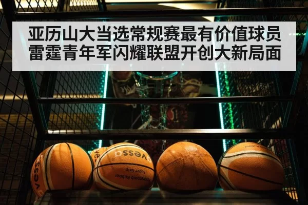亚历山大当选常规赛最有价值球员 雷霆青年军闪耀联盟开创大新局面
