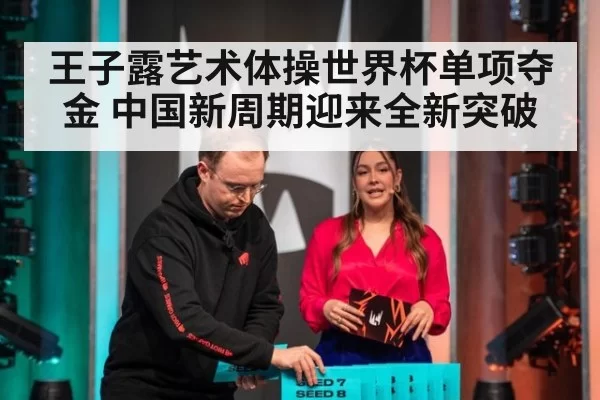 王子露艺术体操世界杯单项夺金 中国新周期迎来全新突破